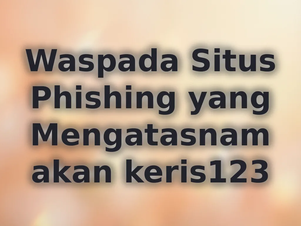 Waspada Situs Phishing yang Mengatasnamakan keris123