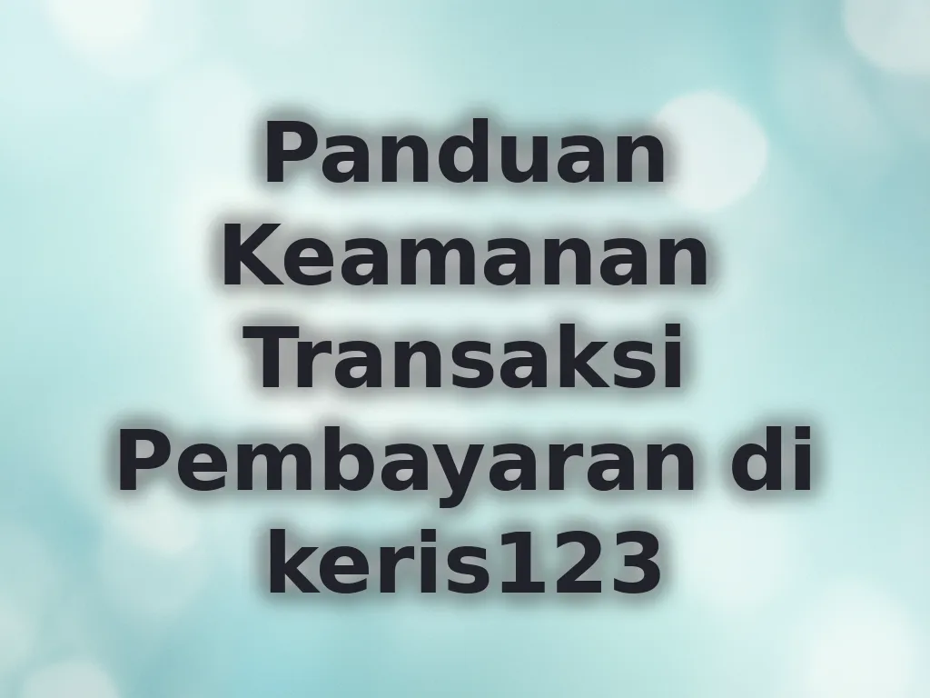 Panduan Keamanan Transaksi Pembayaran di keris123